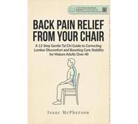 BACK PAIN RELIEF FROM YOUR CHAIR: A 12-Step Gentle Tai Chi Guide to Correcting Lumbar Discomfort and Boosting Core Stability for Mature Adults Over 40