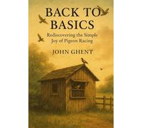 Back to Basics: Rediscovering the Simple Joy of Pigeon Racing: 1 (Back to Basics - Pigeon Racing the Simple Way)