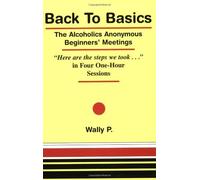 Back To Basics - The Alcoholics Anonymous Beginners Meetings "Here are the steps we took..." in Four One Hour Sessions by P, Wally (2003) Paperback