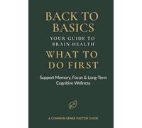 Back to Basics Your Guide to Brain Health: What to Do First - Support Memory, Focus & Long-Term Cognitive Wellness (Back To Basics - What To Do First Series!)