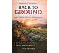 Back to Ground: A Practical Guide to Self-Sufficiency, Minimal-Cost Living, and Escaping Artificial Dependency
