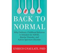 Back To Normal: Why Ordinary Childhood Behavior is Mistaken for ADHD, Bipolar Disorder, and Autism Spectrum Disorder