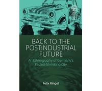 Back to the Postindustrial Future: An Ethnography of Germany's Fastest-Shrinking City: 33 (EASA Series, 33)
