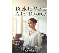 Back to Work After Divorce: Rebuild Your Career, Confidence, and Financial Independence After Separation or Divorce
