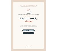 Back to Work, Mama: A Return-from-Maternity-Leave Planner & Journal - Plan Childcare & Pumping, Ease the Guilt, and Capture the Moments You Don't Want to Miss