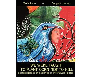 Back Up Books Human Rights Press We Were Taught to Plant Corn Not to Kill: Secrets Behind the Silence of the Mayan People