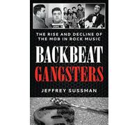Backbeat Gangsters: The Rise and Decline of the Mob in Rock Music