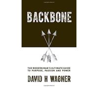 Backbone: The Modern Man's Ultimate Guide to Purpose, Passion and Power by David H. Wagner (2016-10-18)