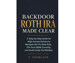 BACKDOOR ROTH IRA MADE CLEAR: A Step-by-Step Guide for High-Income Earners to Navigate the Pro-Rata Rule, File Form 8606 Correctly, and Avoid Costly Tax Mistakes