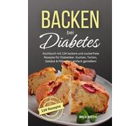 Backen bei Diabetes: Kochbuch mit 134 leckere und zuckerfreie Rezepte für Diabetiker. Kuchen, Torten, Gebäck & Plätzchen einfach genießen!