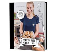Backen mit Christina: Einfache und schnelle Rezepte, die ganz sicher gelingen. U.a. Brot, Semmeln, pikantes Gebäck, Germknödel, Hefezopf