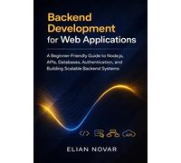 Backend Development for Web Applications: A Beginner-Friendly Guide to Node.js, APIs, Databases, Authentication, and Building Scalable Backend Systems (The Practical Web Developer Series)