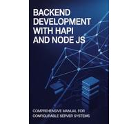 Backend Development with Hapi and Node JS: Comprehensive Manual for Configurable Server Systems (Modern Backend, Data Engineering & Cloud Application Development Series)
