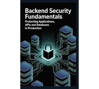 Backend Security Fundamentals: Protecting Applications APIs and Databases in Production