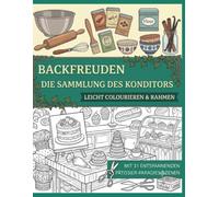 Backfreuden - Die Sammlung des Konditors |Malbuch zur Stressbewältigung mit liebevollen Backstuben, Torten und süßen Ausmalmotiven für Erwachsene: ... Motiven zur Entspannung, Achtsamkeit