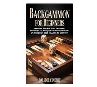 Backgammon for Beginners: Explore, Engage, and Triumph; Building Techniques from the Bottom Up; Through Dice Rolling to Victory