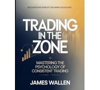 Background Insight On Mark Douglas's Trading In The Zone: Mastering The Psychology Of Consistent Trading