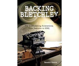 Backing Bletchley: The Codebreaking Outstations, From Eastcote to GCHQ