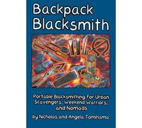 Backpack Blacksmith: Portable Blacksmithing for Urban Scavengers, Weekend Warriors, and Nomads