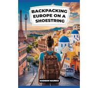 Backpacking Europe on a Shoestring: How to Plan, Budget & Explore Smart Travel Hacks & Cost Saving Secrets for First Time & Solo Travelers