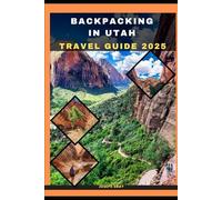 BACKPACKING IN UTAH TRAVEL GUIDE 2025 (TRAVEL ACROSS THE GLOBAL DESTINATION GUIDE SERIES)