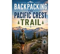 Backpacking the Pacific Crest Trail: Planning, Gear, and the Long Walk from Mexico to Canada