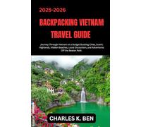 BACKPACKING VIETNAM TRAVEL GUIDE: Journey Through Vietnam on a Budget Bustling Cities, Scenic Highlands, Hidden Beaches, Local Encounters, and Adventures Off the Beaten Path.