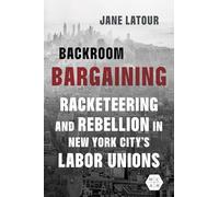 Backroom Bargaining: Racketeering and Rebellion in New York City's Labor Unions (Working Class in American History)