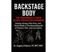 Backstage Body The Performer & Crew Injury Prevention Handbook: Staying Strong, Pain-Free, and Show-Ready in the Demanding World of Theatre, Film, and Live Events