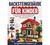 Backsteingebäude FÜR KINDER: Schritt-für-Schritt-Modelle, die junge Baumeister lieben werden - vom ersten Stein bis zum fantastischen Bauwerk
