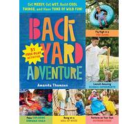 Backyard Adventure: Get Messy, Get Wet, Build Cool Things, and Have Tons of Wild Fun! 51 Free-Play Activities