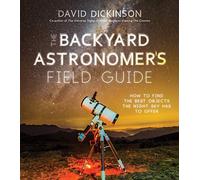 Backyard Astronomer's Field Guide, The: How to Find the Best Objects the Night Sky has to Offer