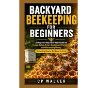 BACKYARD BEEKEEPING FOR BEGINNERS: A Step-by-Step First-Year Guide to Legal Setup, Smart Equipment Choices, and Harvesting Honey (Including How to Get Bees for Free)