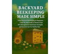 Backyard Beekeeping Made Simple: Urban Backyard Beekeeping for Beginners: A Step-by-Step Guide to Chemical-Free Hive Management, Small Space Strategies, and Seasonal Care for Healthy Bees