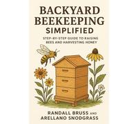 Backyard Beekeeping Simplified: Step-by-Step Guide to Raising Bees and Harvesting Honey