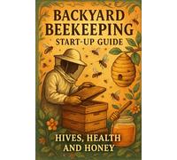 Backyard Beekeeping Start-Up Guide: Hives, Health and Honey