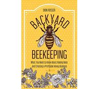 Backyard Beekeeping: What You Need to Know About Raising Bees and Creating a Profitable Honey Business