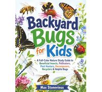 Backyard Bugs for Kids: A Full-Color Nature Study Guide to Beneficial Insects, Pollinators, Pest Hunters, Decomposers, Recyclers & Helpful Bugs