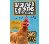 Backyard Chickens guide for Beginners: The Complete Guide to Raising Healthy Hens, Building a Backyard Coop, and Mastering Chicken Care with Confidence. Simple and easy steps