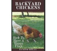 Backyard Chickens: How To Have A Happy Flock (Backyard Homesteading)
