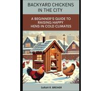 Backyard Chickens in the City: A Beginner's Guide to Raising Happy Hens in Cold Climates