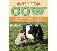 Backyard Cow: An Introductory Guide To Keeping Productive Family Cows: An Introductory Guide to Keeping a Productive Family Cow
