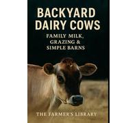 Backyard Dairy Cows 101: A Beginner’s Guide to Family Milk & Grazing: Simple Systems for Feeding, Milking, Pasture Care, Calving & Low-Input Homestead Cow Management