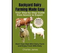 Backyard Dairy Farming Made Easy: Your Step-by-Step Guide from Novice to Expert: Start Your Own Mini Dairy Farm and Enjoy Fresh Milk Daily