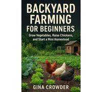 Backyard Farming for Beginners: Grow Vegetables, Raise Chickens, and Start a Mini Homestead