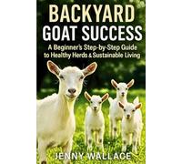 Backyard Goat Success: A Beginner’s Step-by-Step Guide to Healthy Herds & Sustainable Living