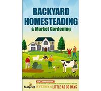 Backyard Homesteading & Market Gardening: 2-in-1 Compilation Step-By-Step Guide to Start Your Own Self Sufficient Sustainable Mini Farm on a ¼ Acre In ... Little as 30 Days (Self Sufficient Survival)
