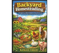Backyard Homesteading: Self Sufficiency Bible For Beginners To Start Off-Grid Living with Homestead Guide to Grow Your Food & Raise Farm Animals