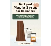 Backyard Maple Syrup for Beginners: A First-Season Guide to Tapping Trees, Collecting Sap, Boiling, Bottling, and Making Your First Small Batch