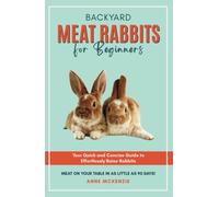 Backyard Meat Rabbits for Beginners: Your Quick and Concise Guide to Effortlessly Raise Rabbits Meat on Your Table in as Little as 90 Days!